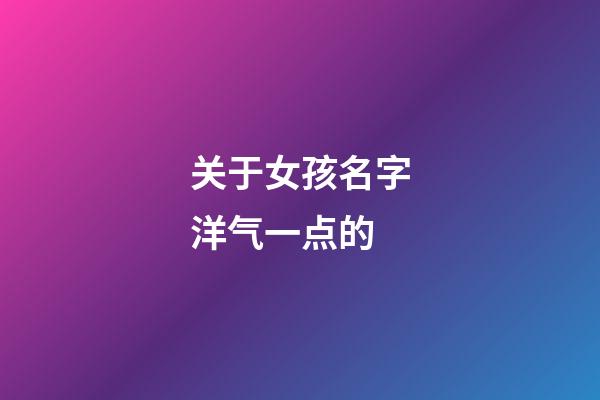 关于女孩名字洋气一点的(关于女孩名字洋气一点的网名)-第1张-女孩起名-玄机派