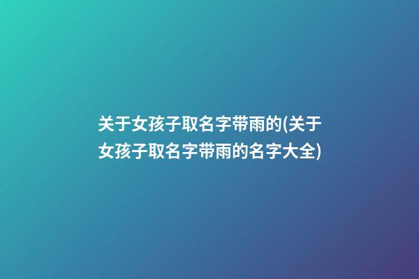 关于女孩子取名字带雨的(关于女孩子取名字带雨的名字大全)