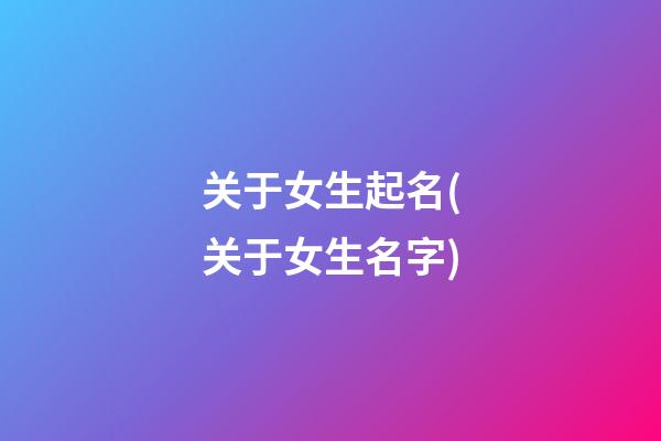 关于女生起名(关于女生名字)