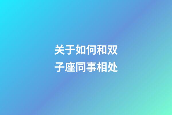 关于如何和双子座同事相处-第1张-星座运势-玄机派