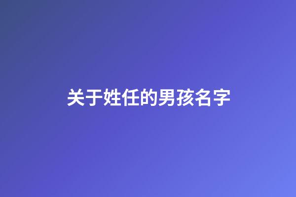 关于姓任的男孩名字(姓任的男孩取什么名字好听)-第1张-男孩起名-玄机派