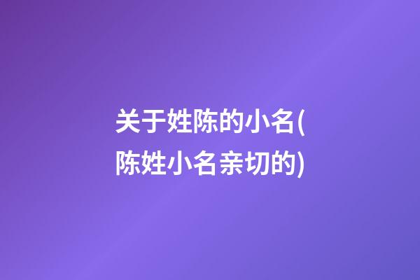 关于姓陈的小名(陈姓小名亲切的)