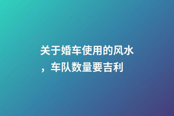 关于婚车使用的风水，车队数量要吉利