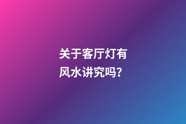关于客厅灯有风水讲究吗？