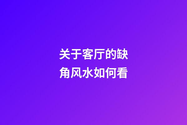 关于客厅的缺角风水如何看