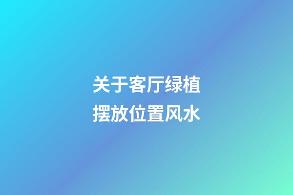 关于客厅绿植摆放位置风水