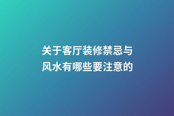 关于客厅装修禁忌与风水有哪些要注意的