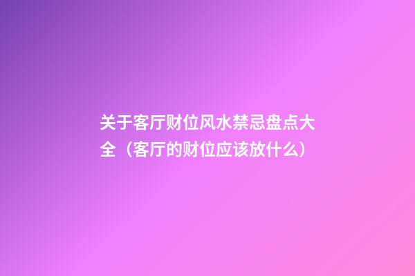 关于客厅财位风水禁忌盘点大全（客厅的财位应该放什么）