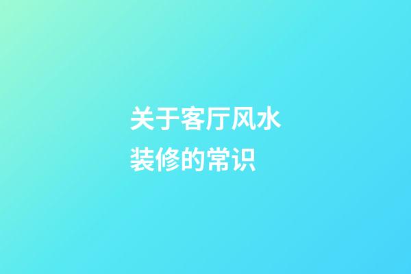 关于客厅风水装修的常识