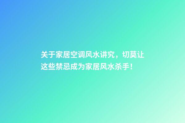 关于家居空调风水讲究，切莫让这些禁忌成为家居风水杀手！