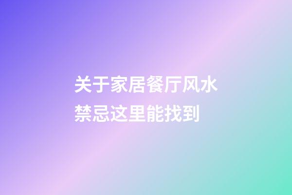 关于家居餐厅风水禁忌这里能找到