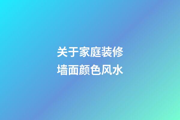 关于家庭装修墙面颜色风水