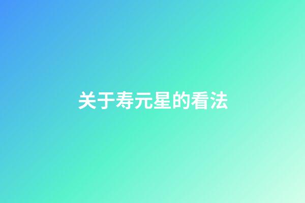 关于寿元星的看法