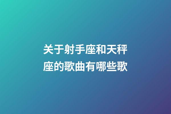 关于射手座和天秤座的歌曲有哪些歌-第1张-星座运势-玄机派