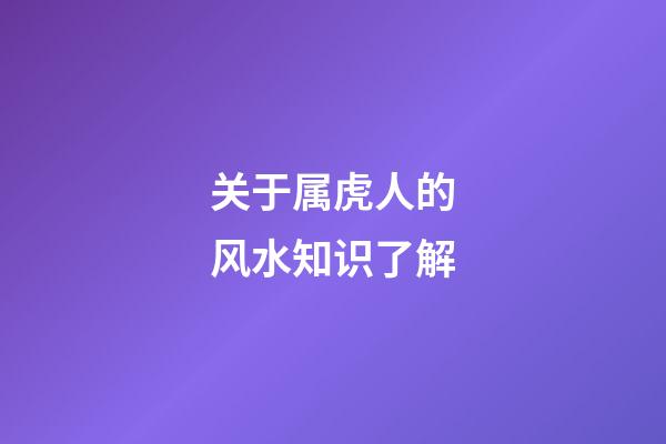 关于属虎人的风水知识了解