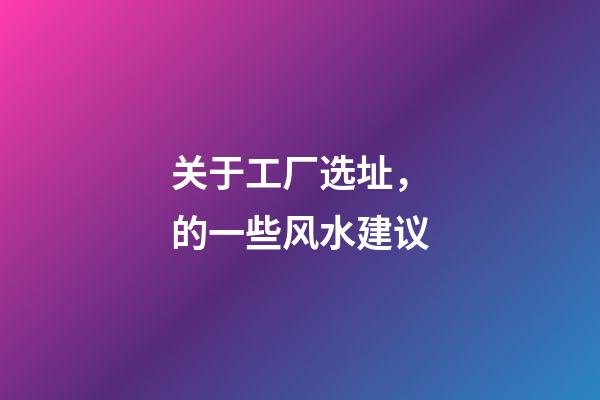 关于工厂选址，的一些风水建议