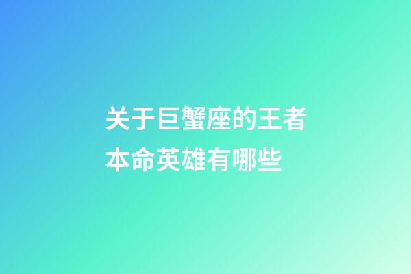 关于巨蟹座的王者本命英雄有哪些-第1张-星座运势-玄机派