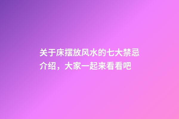 关于床摆放风水的七大禁忌介绍，大家一起来看看吧