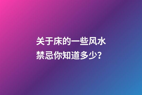 关于床的一些风水禁忌你知道多少？