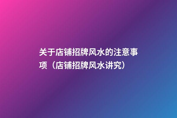 关于店铺招牌风水的注意事项（店铺招牌风水讲究）