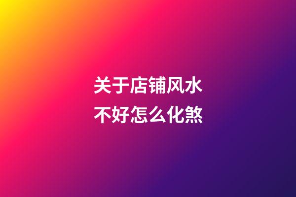 关于店铺风水不好怎么化煞