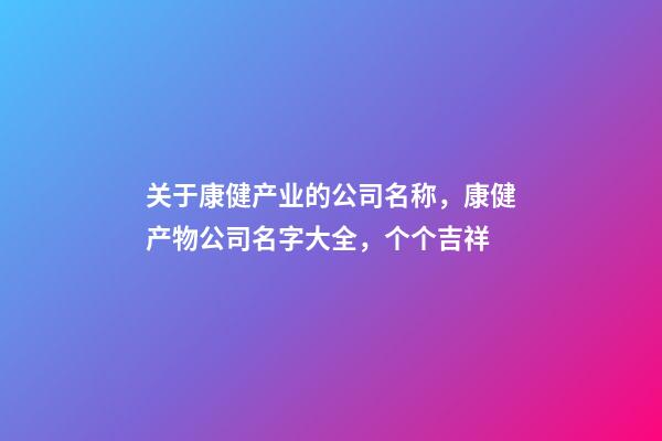 关于康健产业的公司名称，康健产物公司名字大全，个个吉祥-第1张-公司起名-玄机派