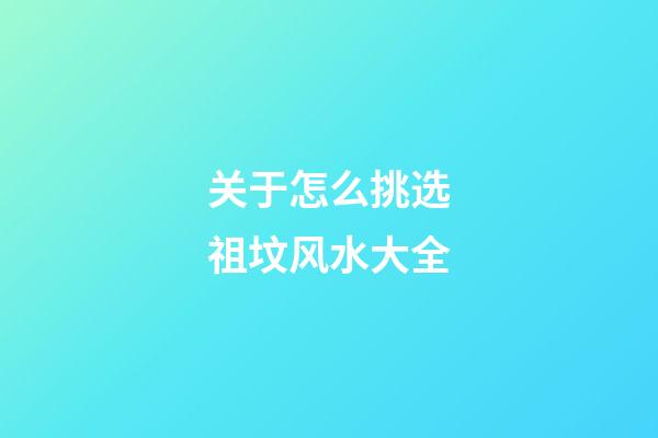 关于怎么挑选祖坟风水大全