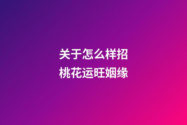 关于怎么样招桃花运旺姻缘