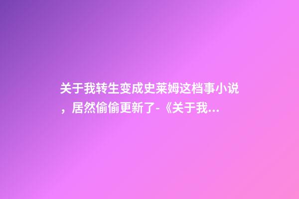 关于我转生变成史莱姆这档事小说，居然偷偷更新了-《关于我转生变成史莱姆这档事》-第1张-观点-玄机派