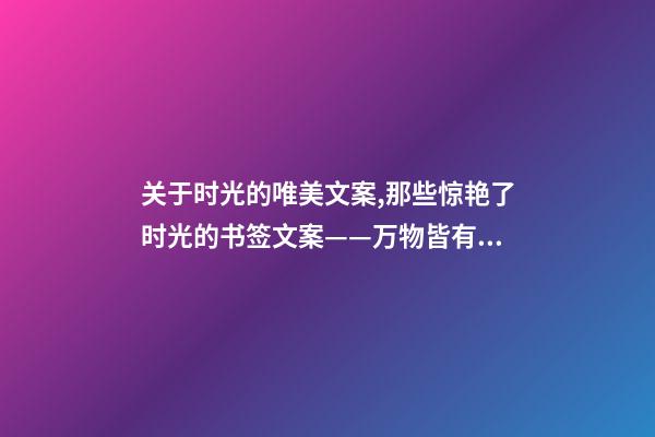关于时光的唯美文案,那些惊艳了时光的书签文案——万物皆有裂痕-第1张-观点-玄机派