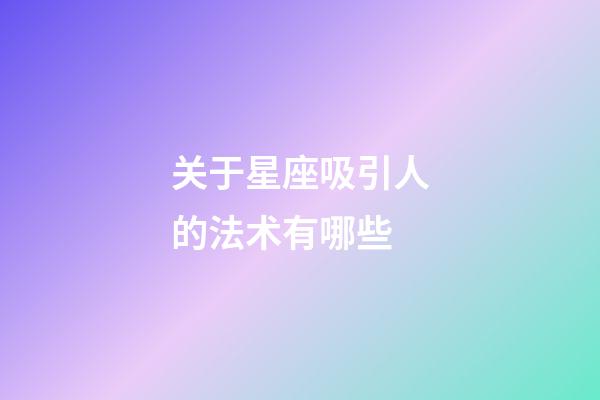 关于星座吸引人的法术有哪些-第1张-星座运势-玄机派