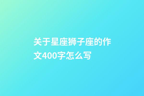 关于星座狮子座的作文400字怎么写-第1张-星座运势-玄机派