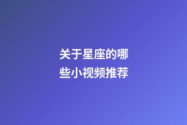 关于星座的哪些小视频推荐-第1张-星座运势-玄机派