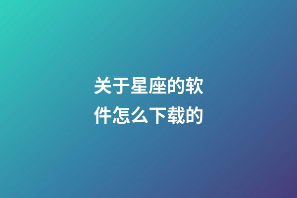 关于星座的软件怎么下载的-第1张-星座运势-玄机派