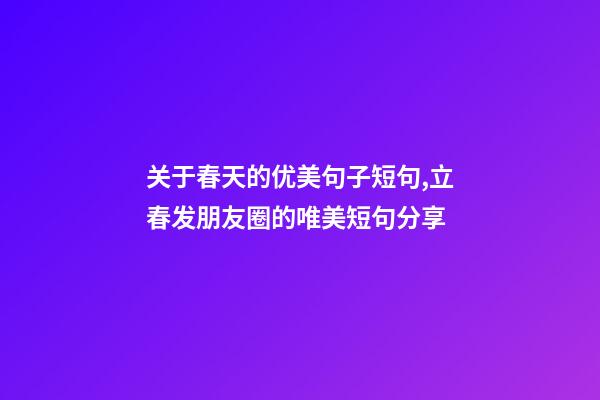 关于春天的优美句子短句,立春发朋友圈的唯美短句分享-第1张-观点-玄机派