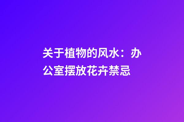 关于植物的风水：办公室摆放花卉禁忌