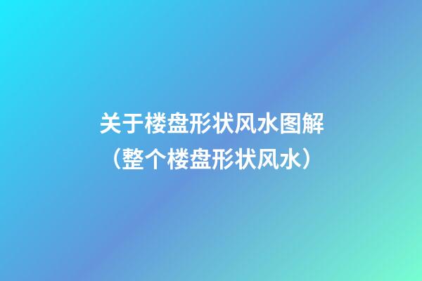 关于楼盘形状风水图解（整个楼盘形状风水）