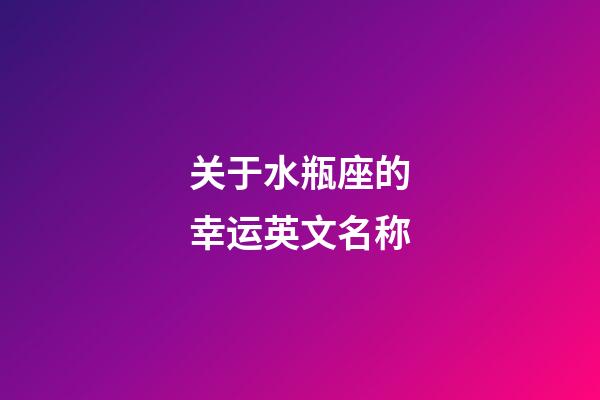 关于水瓶座的幸运英文名称-第1张-星座运势-玄机派