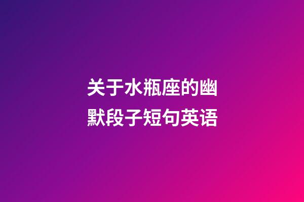 关于水瓶座的幽默段子短句英语-第1张-星座运势-玄机派