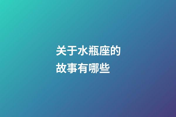 关于水瓶座的故事有哪些-第1张-星座运势-玄机派