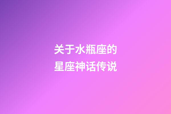 关于水瓶座的星座神话传说-第1张-星座运势-玄机派