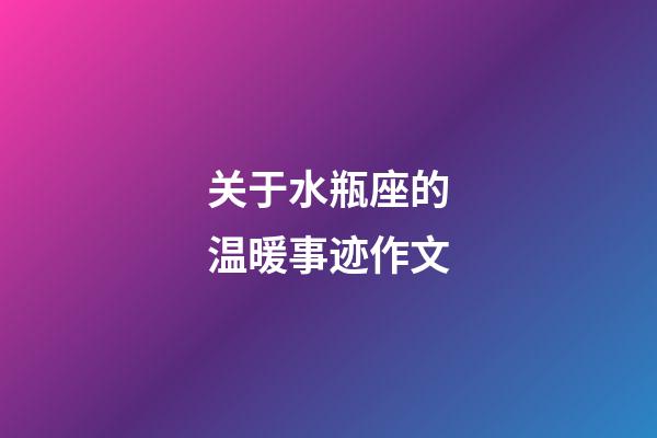 关于水瓶座的温暖事迹作文-第1张-星座运势-玄机派