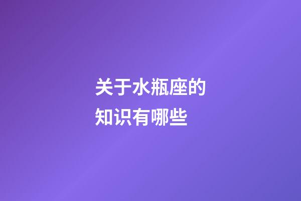 关于水瓶座的知识有哪些-第1张-星座运势-玄机派