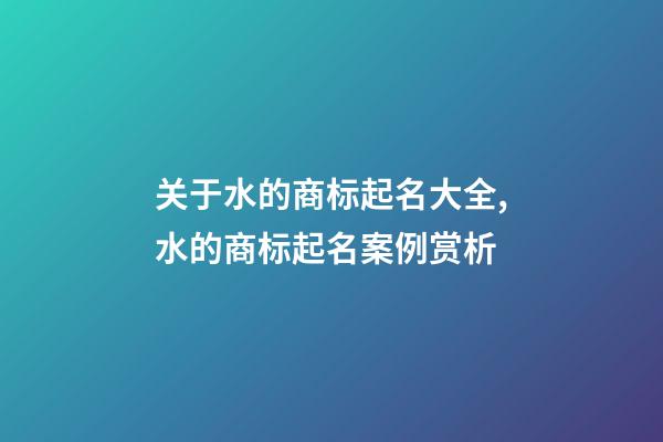 关于水的商标起名大全,水的商标起名案例赏析-第1张-商标起名-玄机派