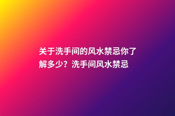 关于洗手间的风水禁忌你了解多少？洗手间风水禁忌