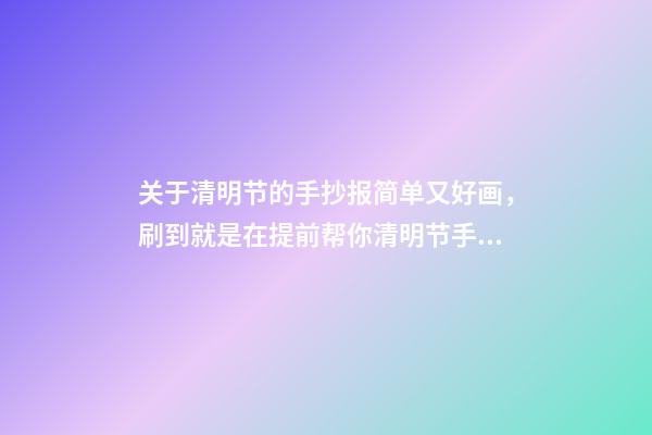 关于清明节的手抄报简单又好画，刷到就是在提前帮你清明节手抄报模板-第1张-观点-玄机派