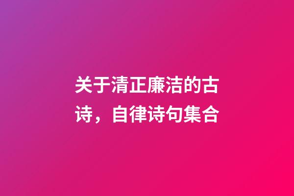 关于清正廉洁的古诗，自律诗句集合-第1张-观点-玄机派