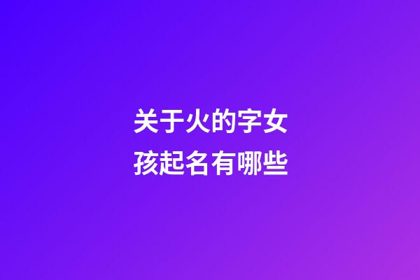 关于火的字女孩起名有哪些(火的字女孩名字)-第1张-女孩起名-玄机派