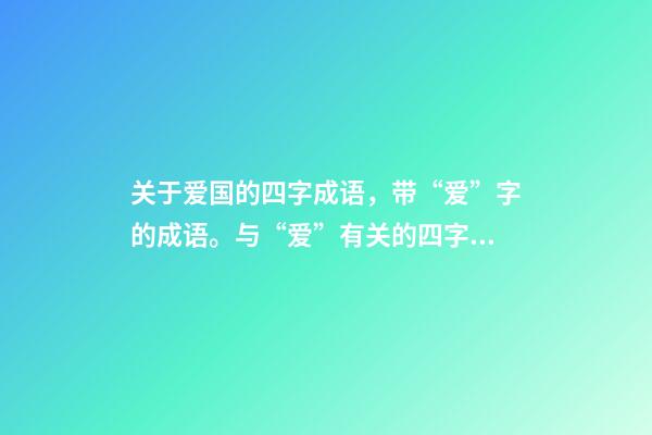 关于爱国的四字成语，带“爱”字的成语。与“爱”有关的四字成语都在这里-第1张-观点-玄机派