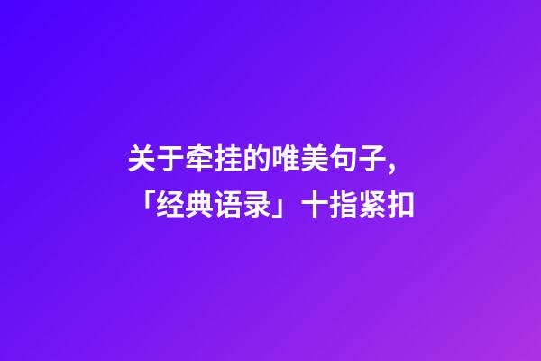 关于牵挂的唯美句子,「经典语录」十指紧扣-第1张-观点-玄机派